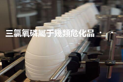 三氯氧磷屬于幾類危化品？快來一探究竟！